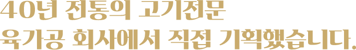 40년 전통의 고기전문 육가공 회사